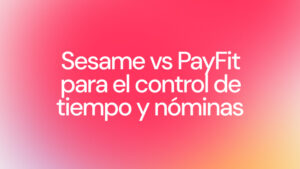 Sesame HR vs PayFit: comparativa de software para el control horario, la gestión del tiempo y las nóminas en empresas