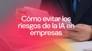 Cómo evitar los riesgos de la IA en empresas